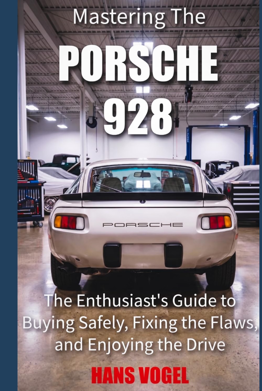 Mastering the Porsche 928: The Enthusiast's Guide to Buying Safely, Fixing the Flaws, and Enjoying the Drive by Hans Vogel