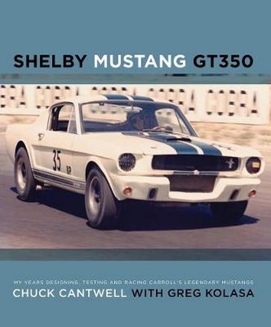 Shelby Mustang GT350: My Years Designing, Testing and Racing Carroll's Legendary Mustangs by Chuck Cantwell with Greg Kolasa